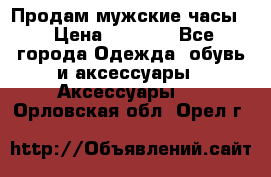 Продам мужские часы  › Цена ­ 2 000 - Все города Одежда, обувь и аксессуары » Аксессуары   . Орловская обл.,Орел г.